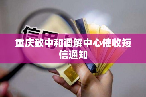 重庆致中和调解中心催收短信通知