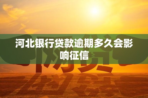 河北银行贷款逾期多久会影响征信