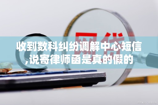 收到数科纠纷调解中心短信,说寄律师函是真的假的
