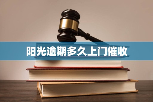 阳光逾期多久上门催收