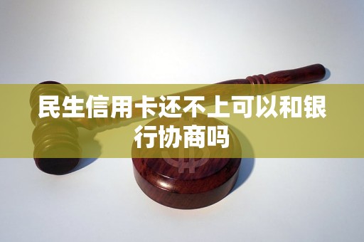 民生信用卡还不上可以和银行协商吗