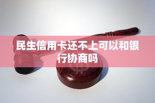 民生信用卡还不上可以和银行协商吗