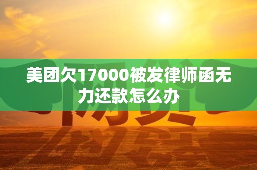 美团欠17000被发律师函无力还款怎么办