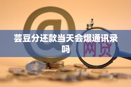 芸豆分还款当天会爆通讯录吗