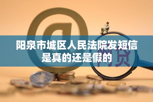 阳泉市城区人民法院发短信是真的还是假的