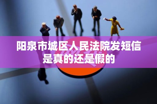 阳泉市城区人民法院发短信是真的还是假的