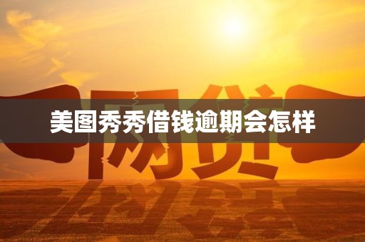 美图秀秀借钱逾期会怎样