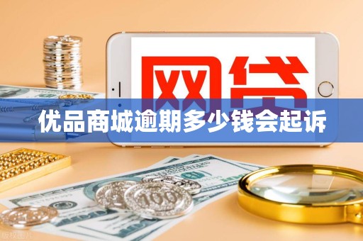 优品商城逾期多少钱会起诉