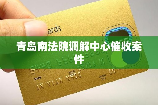 青岛南法院调解中心催收案件