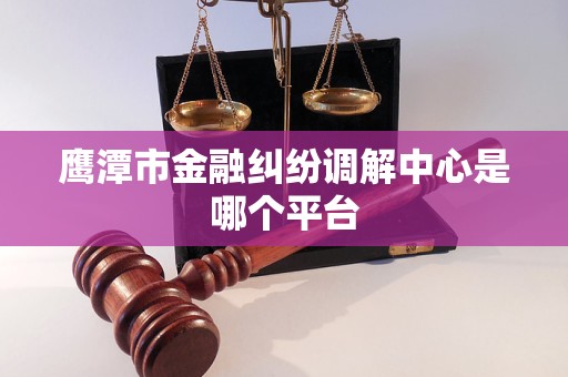 鹰潭市金融纠纷调解中心是哪个平台