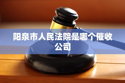 阳泉市人民法院是哪个催收公司