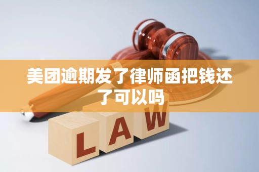 美团逾期发了律师函把钱还了可以吗