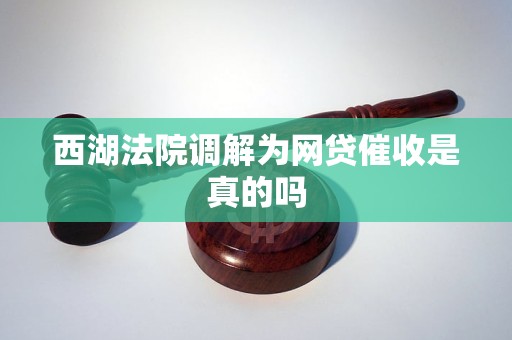 西湖法院调解为网贷催收是真的吗
