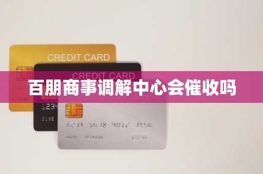 百朋商事调解中心会催收吗