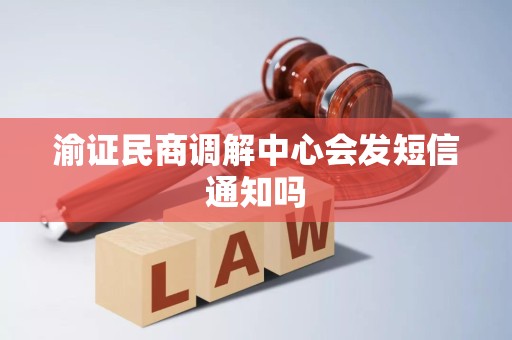 渝证民商调解中心会发短信通知吗