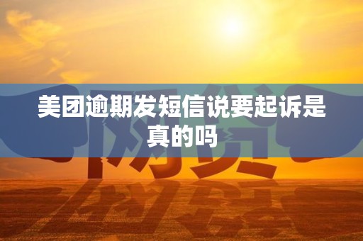 美团逾期发短信说要起诉是真的吗