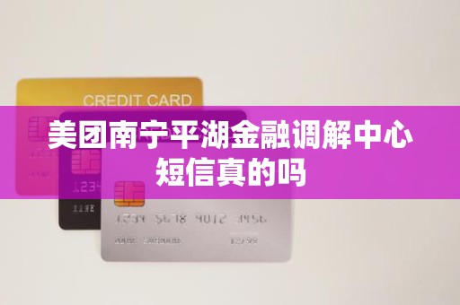美团南宁平湖金融调解中心短信真的吗