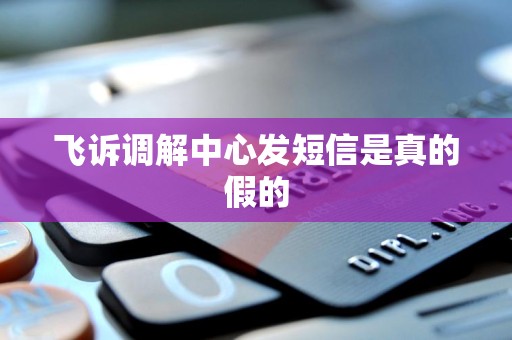 飞诉调解中心发短信是真的假的