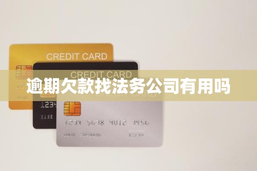 逾期欠款找法务公司有用吗