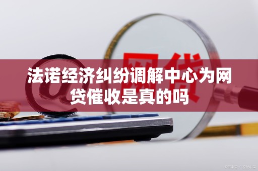 法诺经济纠纷调解中心为网贷催收是真的吗