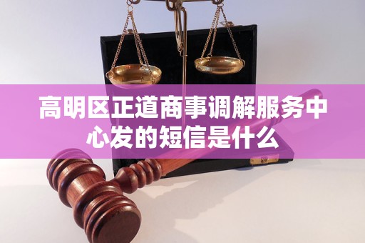 高明区正道商事调解服务中心发的短信是什么