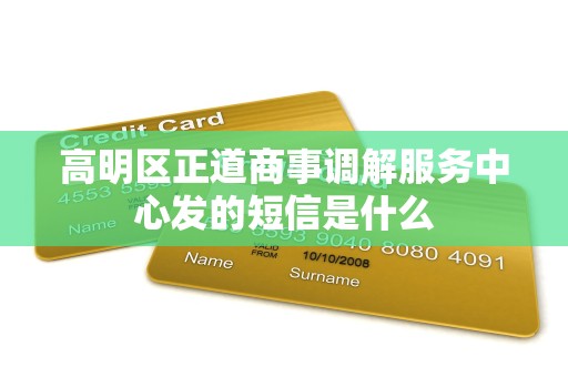 高明区正道商事调解服务中心发的短信是什么