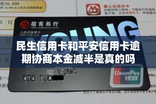 民生信用卡和平安信用卡逾期协商本金减半是真的吗