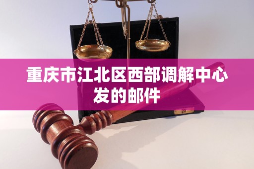 重庆市江北区西部调解中心发的邮件