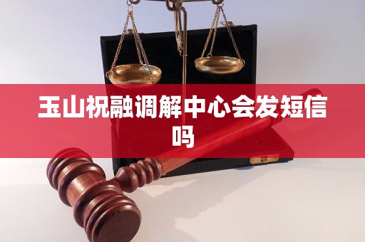 玉山祝融调解中心会发短信吗