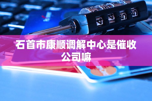 石首市康顺调解中心是催收公司嘛