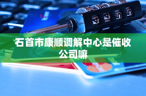 石首市康顺调解中心是催收公司嘛