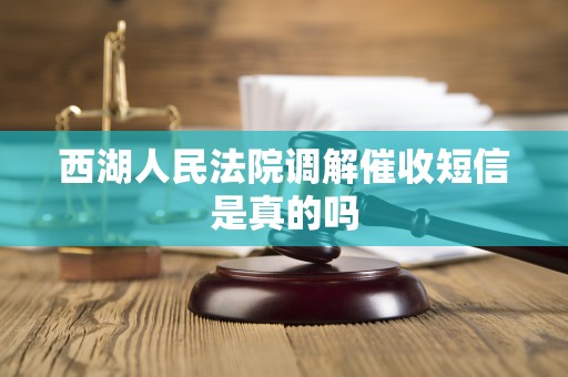 西湖人民法院调解催收短信是真的吗