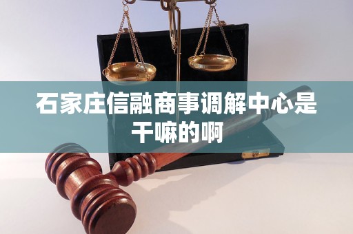 石家庄信融商事调解中心是干嘛的啊