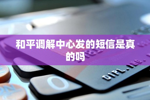 和平调解中心发的短信是真的吗