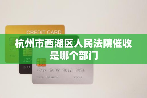 杭州市西湖区人民法院催收是哪个部门