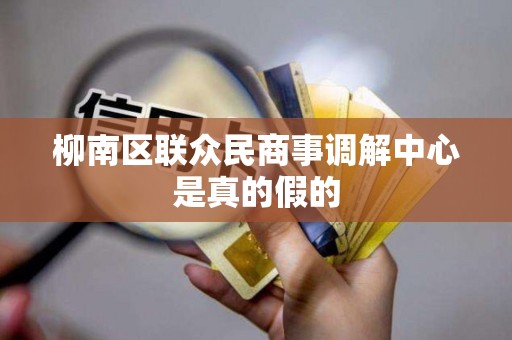 柳南区联众民商事调解中心是真的假的