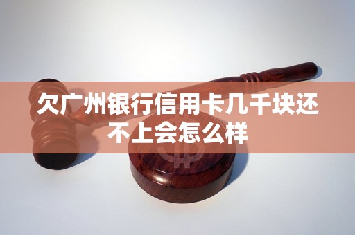 欠广州银行信用卡几千块还不上会怎么样
