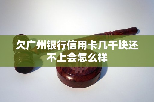 欠广州银行信用卡几千块还不上会怎么样