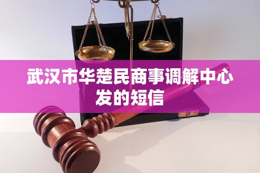 武汉市华楚民商事调解中心发的短信
