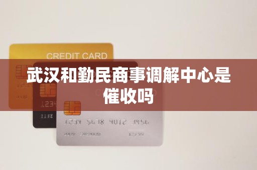 武汉和勤民商事调解中心是催收吗