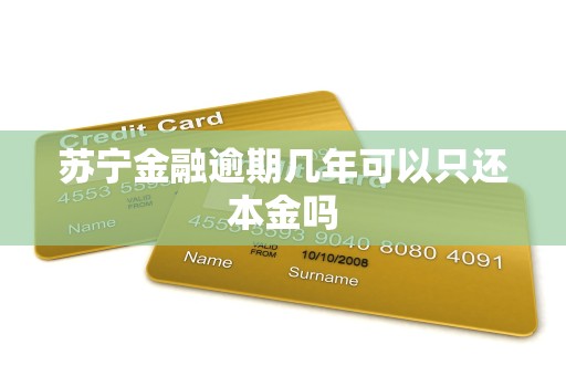 苏宁金融逾期几年可以只还本金吗