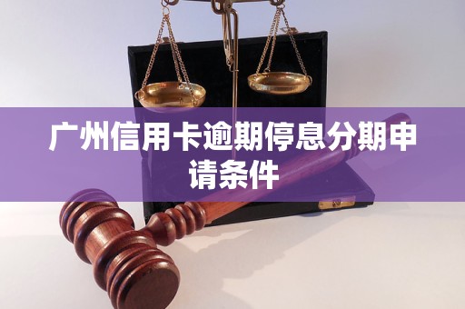 广州信用卡逾期停息分期申请条件