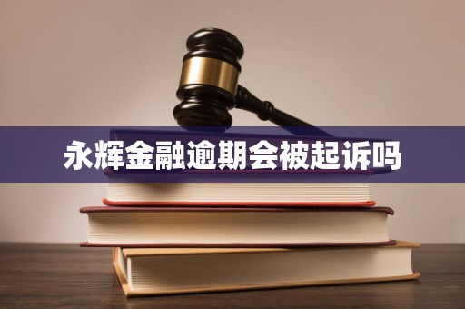 永辉金融逾期会被起诉吗