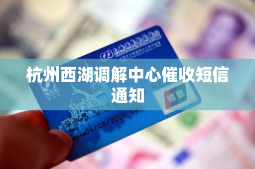 杭州西湖调解中心催收短信通知