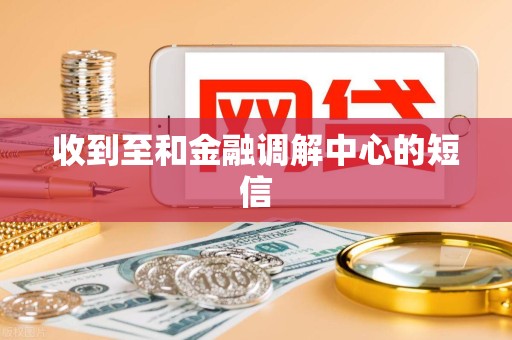 收到至和金融调解中心的短信