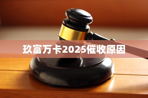 玖富万卡2025催收原因