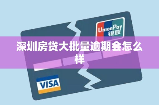 深圳房贷大批量逾期会怎么样