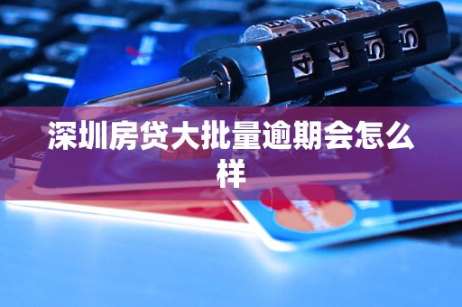 深圳房贷大批量逾期会怎么样