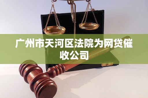 广州市天河区法院为网贷催收公司