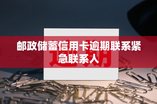 邮政储蓄信用卡逾期联系紧急联系人